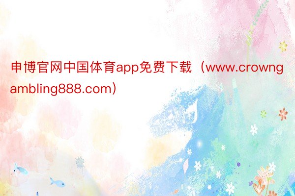 申博官网中国体育app免费下载（www.crowngambling888.com）