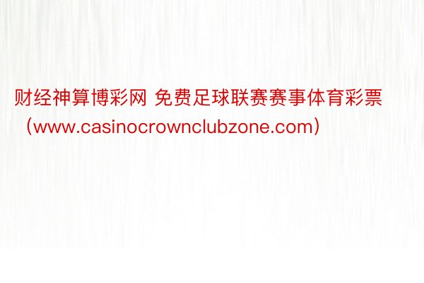 财经神算博彩网 免费足球联赛赛事体育彩票（www.casinocrownclubzone.com）
